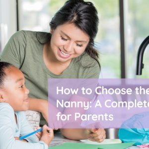 How to Choose the Right Nanny: A Complete Guide for Parents
