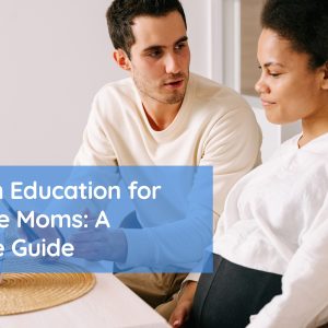 Childbirth Education for First-Time Moms: A Complete Guide Childbirth Education for First-Time Moms: A Complete Guide
